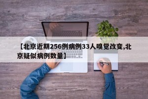 【北京近期256例病例33人嗅觉改变,北京疑似病例数量】