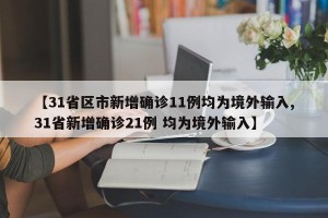 【31省区市新增确诊11例均为境外输入,31省新增确诊21例 均为境外输入】