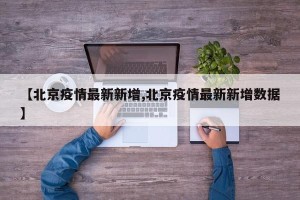 【北京疫情最新新增,北京疫情最新新增数据】