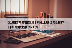 31省区市昨日新增3例本土确诊/31省昨日新增本土病例21例
