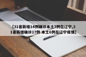 【31省新增14例确诊本土7例在辽宁,31省新增确诊17例 本土6例在辽宁疫情】