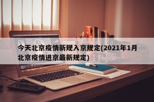 今天北京疫情新规入京规定(2021年1月北京疫情进京最新规定)