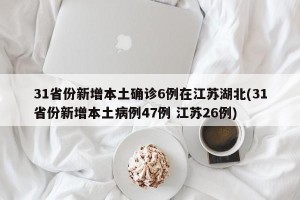 31省份新增本土确诊6例在江苏湖北(31省份新增本土病例47例 江苏26例)