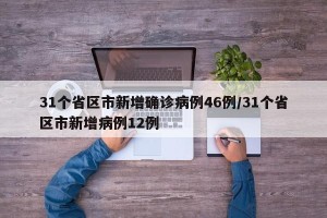 31个省区市新增确诊病例46例/31个省区市新增病例12例