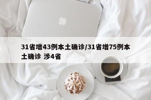 31省增43例本土确诊/31省增75例本土确诊 涉4省