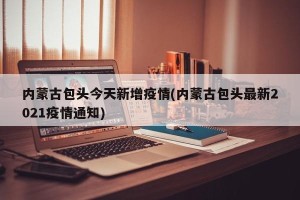 内蒙古包头今天新增疫情(内蒙古包头最新2021疫情通知)