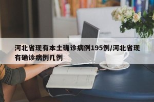 河北省现有本土确诊病例195例/河北省现有确诊病例几例