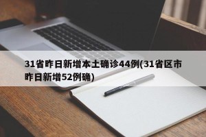 31省昨日新增本土确诊44例(31省区市昨日新增52例确)