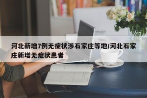 河北新增7例无症状涉石家庄等地/河北石家庄新增无症状患者