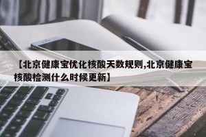 【北京健康宝优化核酸天数规则,北京健康宝核酸检测什么时候更新】