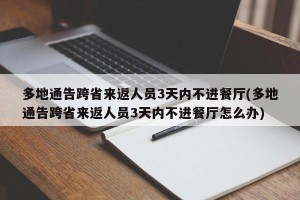 多地通告跨省来返人员3天内不进餐厅(多地通告跨省来返人员3天内不进餐厅怎么办)