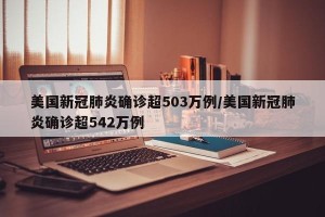 美国新冠肺炎确诊超503万例/美国新冠肺炎确诊超542万例