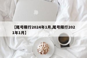 【尾号限行2024年1月,尾号限行2021年1月】