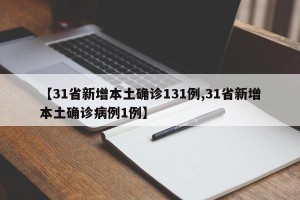 【31省新增本土确诊131例,31省新增本土确诊病例1例】