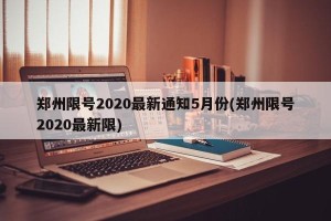 郑州限号2020最新通知5月份(郑州限号2020最新限)