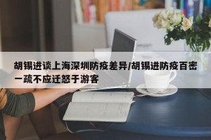 胡锡进谈上海深圳防疫差异/胡锡进防疫百密一疏不应迁怒于游客