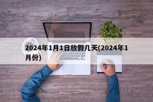 2024年1月1日放假几天(2024年1月份)