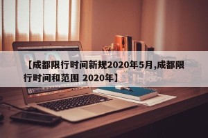 【成都限行时间新规2020年5月,成都限行时间和范围 2020年】