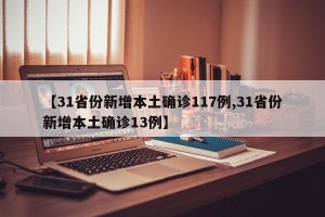 【31省份新增本土确诊117例,31省份新增本土确诊13例】