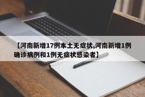 【河南新增17例本土无症状,河南新增1例确诊病例和1例无症状感染者】