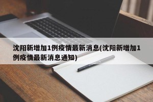 沈阳新增加1例疫情最新消息(沈阳新增加1例疫情最新消息通知)
