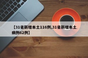 【31省新增本土116例,31省新增本土病例62例】