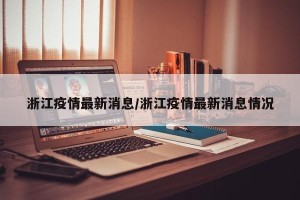 浙江疫情最新消息/浙江疫情最新消息情况