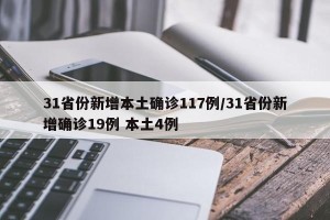 31省份新增本土确诊117例/31省份新增确诊19例 本土4例