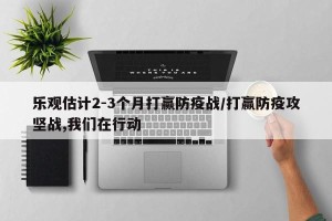 乐观估计2-3个月打赢防疫战/打赢防疫攻坚战,我们在行动
