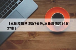 【本轮疫情已波及7省份,本轮疫情涉14省27市】