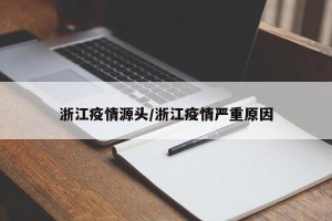 浙江疫情源头/浙江疫情严重原因