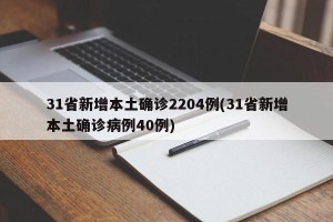 31省新增本土确诊2204例(31省新增本土确诊病例40例)