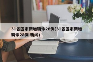 31省区市新增确诊26例(31省区市新增确诊28例 新闻)