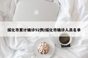 绥化市累计确诊92例/绥化市确诊人员名单
