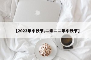 【2022年中秋节,二零二二年中秋节】