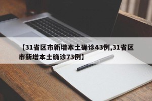【31省区市新增本土确诊43例,31省区市新增本土确诊73例】