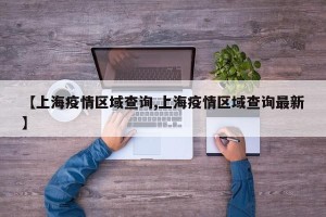 【上海疫情区域查询,上海疫情区域查询最新】