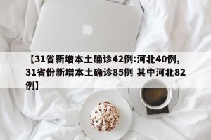 【31省新增本土确诊42例:河北40例,31省份新增本土确诊85例 其中河北82例】