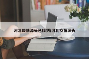 河北疫情源头已找到/河北疫情源头