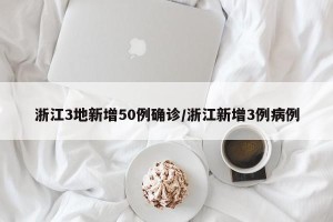 浙江3地新增50例确诊/浙江新增3例病例