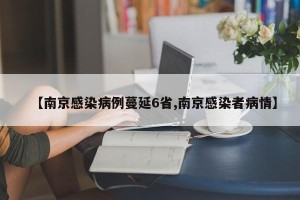 【南京感染病例蔓延6省,南京感染者病情】