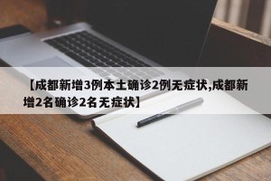 【成都新增3例本土确诊2例无症状,成都新增2名确诊2名无症状】