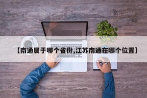 【南通属于哪个省份,江苏南通在哪个位置】