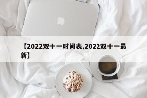 【2022双十一时间表,2022双十一最新】