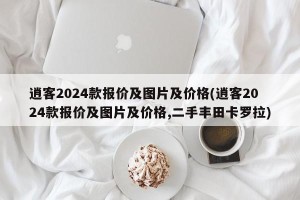 逍客2024款报价及图片及价格(逍客2024款报价及图片及价格,二手丰田卡罗拉)