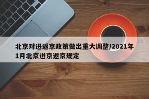 北京对进返京政策做出重大调整/2021年1月北京进京返京规定