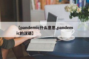 【pandemic什么意思,pandemic的汉语】