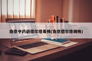 南京中药战德尔塔毒株(南京德尔塔病株)