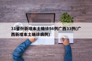 31省份新增本土确诊56例广西33例(广西新增本土确诊病例)