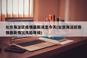 北京海淀区疫情最新消息今天(北京海淀区疫情最新情况风险等级)